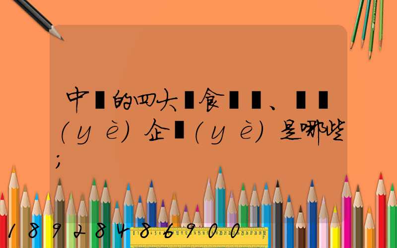 中國的四大糧食、農業(yè)企業(yè)是哪些